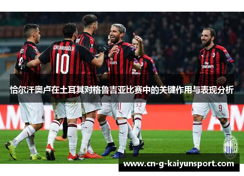 恰尔汗奥卢在土耳其对格鲁吉亚比赛中的关键作用与表现分析