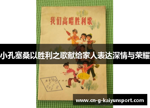 小孔塞桑以胜利之歌献给家人表达深情与荣耀 小孔塞桑以胜利之歌献给家人表达深情与荣耀