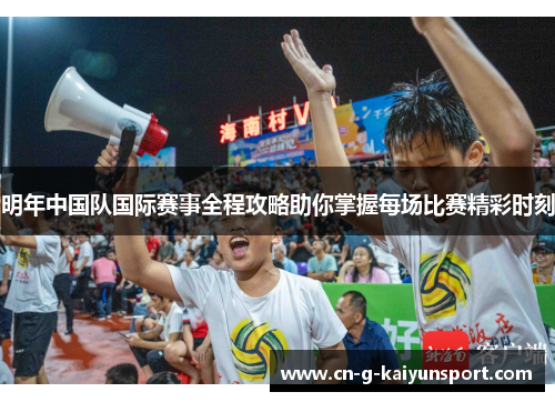 明年中国队国际赛事全程攻略助你掌握每场比赛精彩时刻