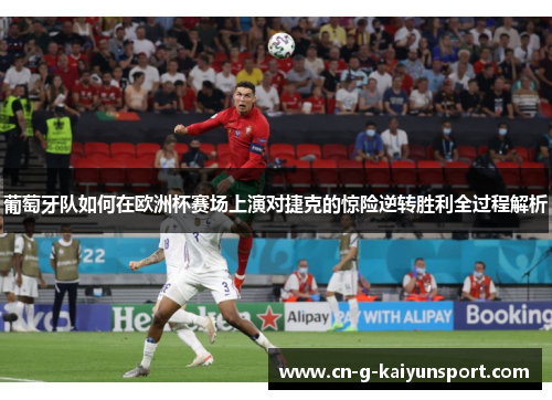 葡萄牙队如何在欧洲杯赛场上演对捷克的惊险逆转胜利全过程解析 葡萄牙队如何在欧洲杯赛场上演对捷克的惊险逆转胜利全过程解析