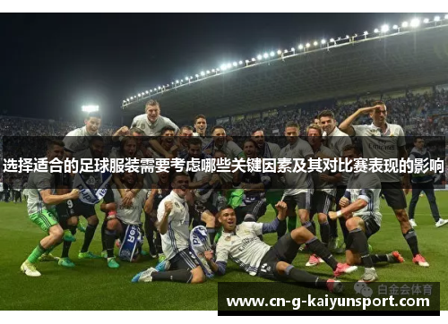 选择适合的足球服装需要考虑哪些关键因素及其对比赛表现的影响 选择适合的足球服装需要考虑哪些关键因素及其对比赛表现的影响
