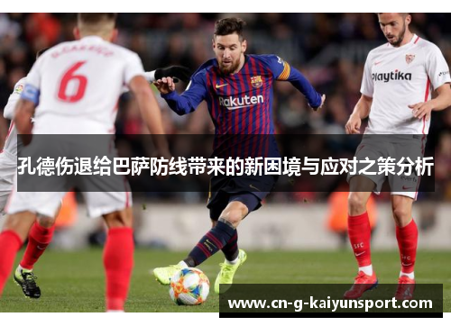 孔德伤退给巴萨防线带来的新困境与应对之策分析 孔德伤退给巴萨防线带来的新困境与应对之策分析