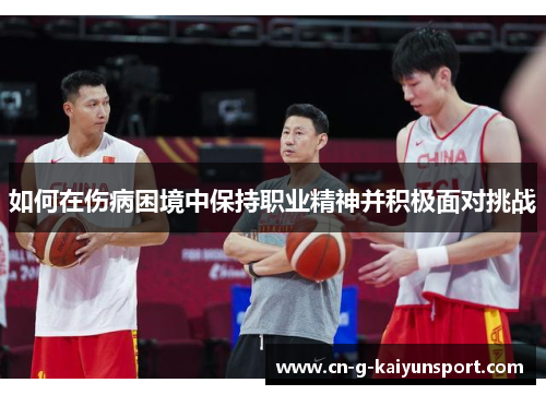 如何在伤病困境中保持职业精神并积极面对挑战 如何在伤病困境中保持职业精神并积极面对挑战