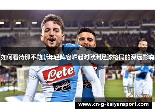 如何看待那不勒斯年轻阵容崛起对欧洲足球格局的深远影响 如何看待那不勒斯年轻阵容崛起对欧洲足球格局的深远影响