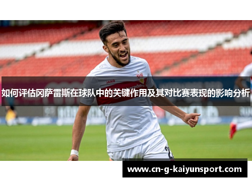 如何评估冈萨雷斯在球队中的关键作用及其对比赛表现的影响分析 如何评估冈萨雷斯在球队中的关键作用及其对比赛表现的影响分析