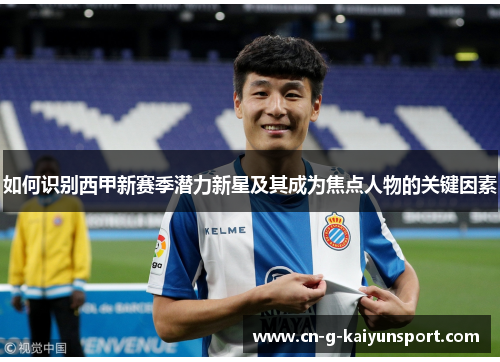 如何识别西甲新赛季潜力新星及其成为焦点人物的关键因素