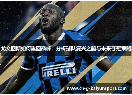 尤文图斯如何重回巅峰:分析球队复兴之路与未来夺冠策略 尤文图斯如何重回巅峰:分析球队复兴之路与未来夺冠策略