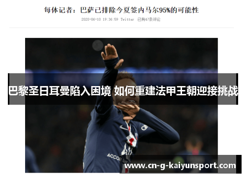巴黎圣日耳曼陷入困境 如何重建法甲王朝迎接挑战 巴黎圣日耳曼陷入困境 如何重建法甲王朝迎接挑战