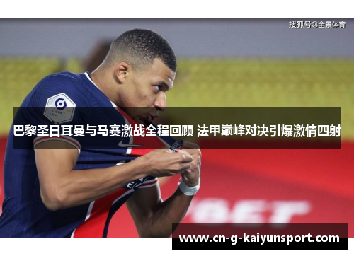 巴黎圣日耳曼与马赛激战全程回顾 法甲巅峰对决引爆激情四射