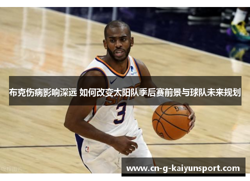布克伤病影响深远 如何改变太阳队季后赛前景与球队未来规划 布克伤病影响深远 如何改变太阳队季后赛前景与球队未来规划