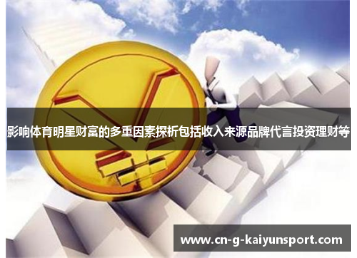 影响体育明星财富的多重因素探析包括收入来源品牌代言投资理财等
