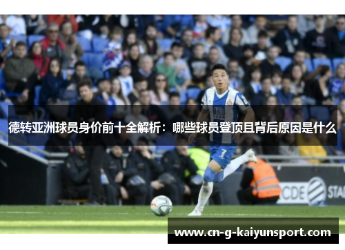 德转亚洲球员身价前十全解析:哪些球员登顶且背后原因是什么 德转亚洲球员身价前十全解析:哪些球员登顶且背后原因是什么