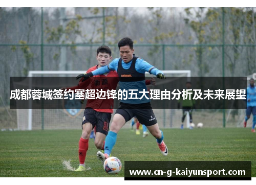 成都蓉城签约塞超边锋的五大理由分析及未来展望