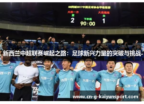 新西兰中超联赛崛起之路:足球新兴力量的突破与挑战 新西兰中超联赛崛起之路:足球新兴力量的突破与挑战