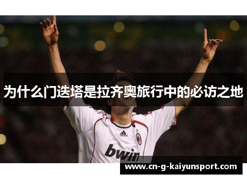 为什么门迭塔是拉齐奥旅行中的必访之地 为什么门迭塔是拉齐奥旅行中的必访之地