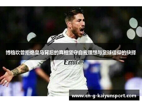 博格坎普拒绝皇马背后的真相坚守自我理想与足球信仰的抉择 博格坎普拒绝皇马背后的真相坚守自我理想与足球信仰的抉择