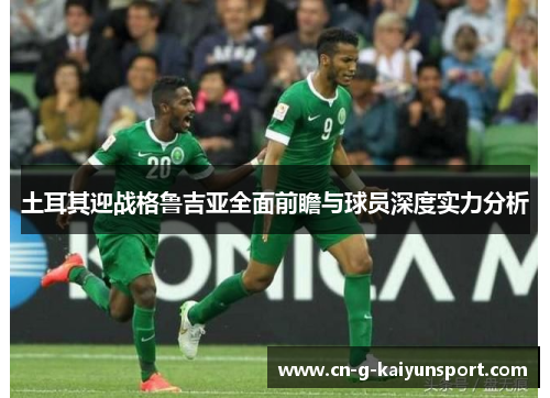 土耳其迎战格鲁吉亚全面前瞻与球员深度实力分析 土耳其迎战格鲁吉亚全面前瞻与球员深度实力分析