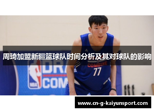 周琦加盟新疆篮球队时间分析及其对球队的影响 周琦加盟新疆篮球队时间分析及其对球队的影响
