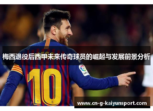 梅西退役后西甲未来传奇球员的崛起与发展前景分析