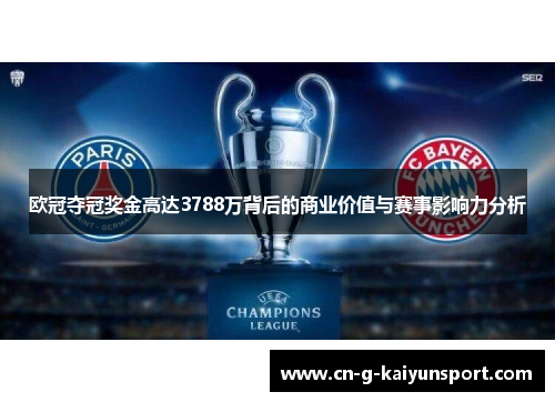 欧冠夺冠奖金高达3788万背后的商业价值与赛事影响力分析