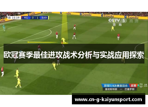 欧冠赛季最佳进攻战术分析与实战应用探索 欧冠赛季最佳进攻战术分析与实战应用探索