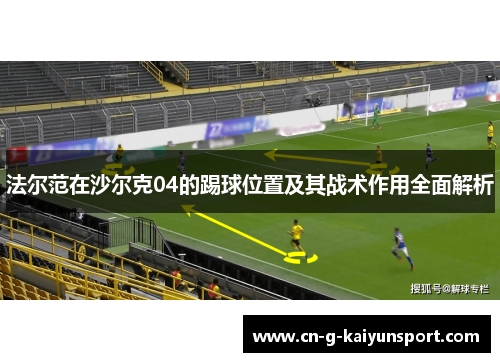 法尔范在沙尔克04的踢球位置及其战术作用全面解析 法尔范在沙尔克04的踢球位置及其战术作用全面解析