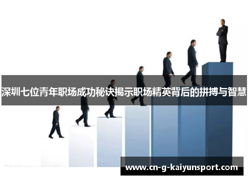 深圳七位青年职场成功秘诀揭示职场精英背后的拼搏与智慧 深圳七位青年职场成功秘诀揭示职场精英背后的拼搏与智慧