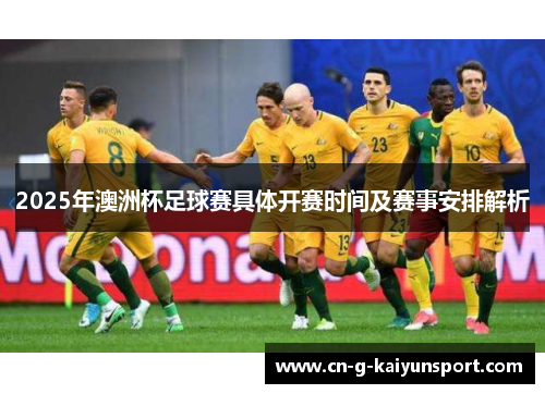 2025年澳洲杯足球赛具体开赛时间及赛事安排解析