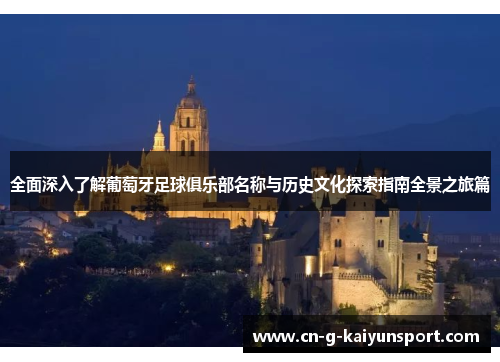 全面深入了解葡萄牙足球俱乐部名称与历史文化探索指南全景之旅篇 全面深入了解葡萄牙足球俱乐部名称与历史文化探索指南全景之旅篇