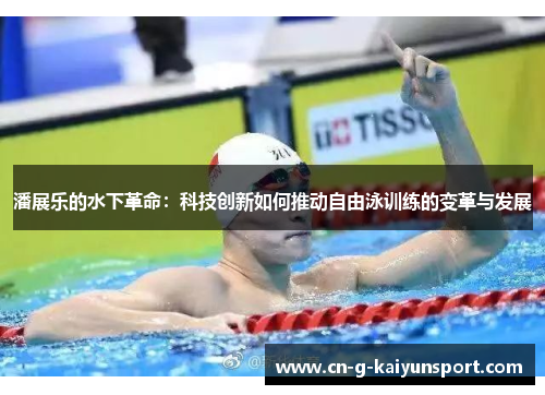 潘展乐的水下革命:科技创新如何推动自由泳训练的变革与发展 潘展乐的水下革命:科技创新如何推动自由泳训练的变革与发展