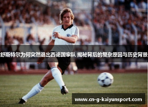 舒斯特尔为何突然退出西德国家队 揭秘背后的复杂原因与历史背景