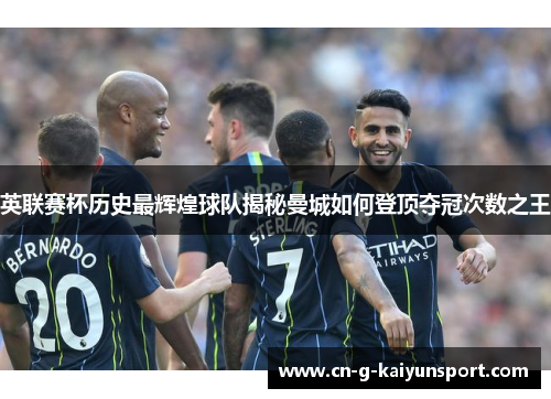 英联赛杯历史最辉煌球队揭秘曼城如何登顶夺冠次数之王