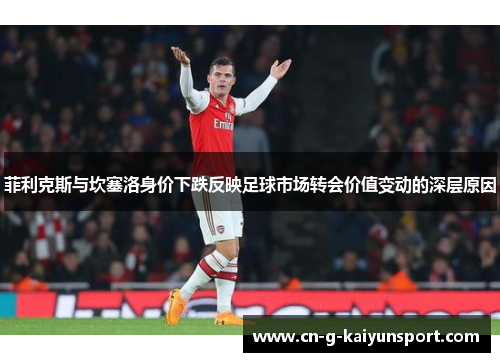 菲利克斯与坎塞洛身价下跌反映足球市场转会价值变动的深层原因