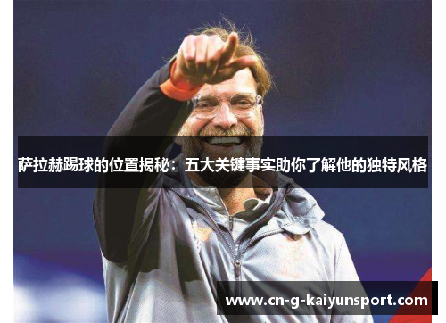 萨拉赫踢球的位置揭秘：五大关键事实助你了解他的独特风格