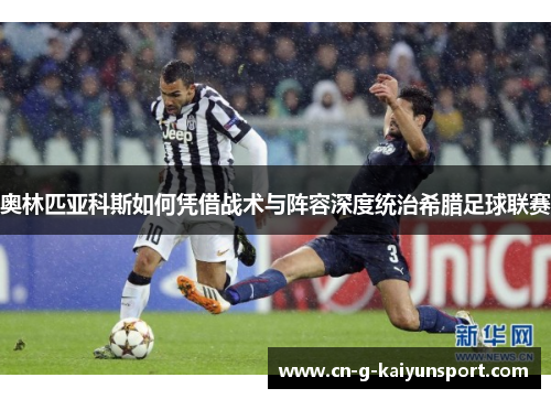 奥林匹亚科斯如何凭借战术与阵容深度统治希腊足球联赛