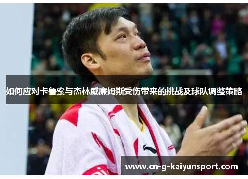 如何应对卡鲁索与杰林威廉姆斯受伤带来的挑战及球队调整策略