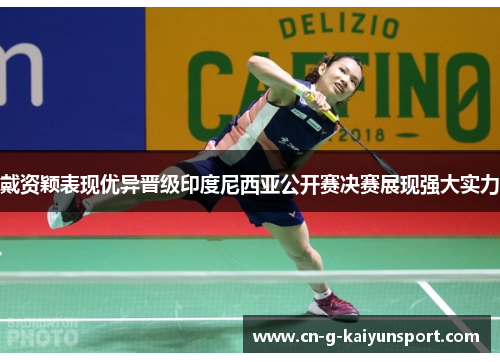 戴资颖表现优异晋级印度尼西亚公开赛决赛展现强大实力