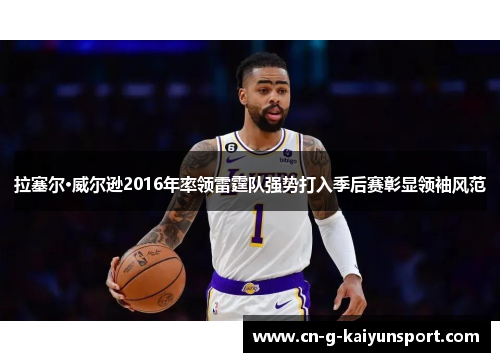 拉塞尔·威尔逊2016年率领雷霆队强势打入季后赛彰显领袖风范 拉塞尔·威尔逊2016年率领雷霆队强势打入季后赛彰显领袖风范
