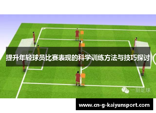 提升年轻球员比赛表现的科学训练方法与技巧探讨 提升年轻球员比赛表现的科学训练方法与技巧探讨