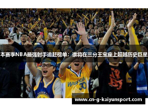 本赛季NBA最强射手追赶榜单：谁将在三分王宝座上超越历史巨星