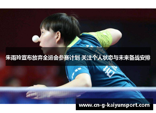朱雨玲宣布放弃全运会参赛计划 关注个人状态与未来备战安排 朱雨玲宣布放弃全运会参赛计划 关注个人状态与未来备战安排