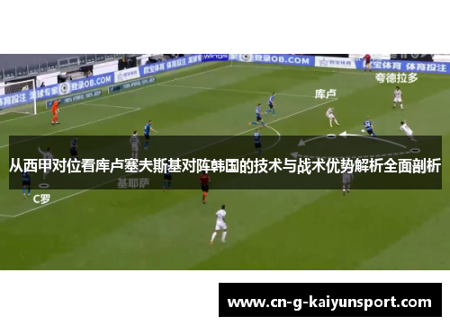 从西甲对位看库卢塞夫斯基对阵韩国的技术与战术优势解析全面剖析