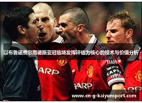 以布鲁诺费尔南德斯亚冠临场发挥评估为核心的技术与价值分析
