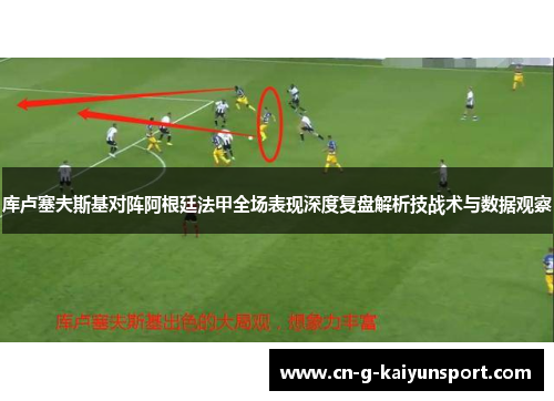 库卢塞夫斯基对阵阿根廷法甲全场表现深度复盘解析技战术与数据观察