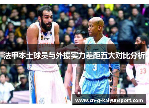 法甲本土球员与外援实力差距五大对比分析 法甲本土球员与外援实力差距五大对比分析