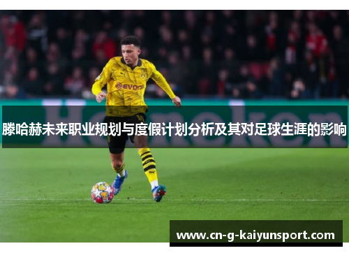 滕哈赫未来职业规划与度假计划分析及其对足球生涯的影响 滕哈赫未来职业规划与度假计划分析及其对足球生涯的影响