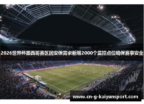 2026世界杯墨西哥赛区因安保需求新增2000个监控点位确保赛事安全
