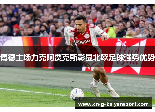 博德主场力克阿贾克斯彰显北欧足球强势优势 博德主场力克阿贾克斯彰显北欧足球强势优势