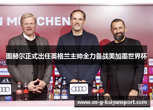 图赫尔正式出任英格兰主帅全力备战美加墨世界杯 图赫尔正式出任英格兰主帅全力备战美加墨世界杯