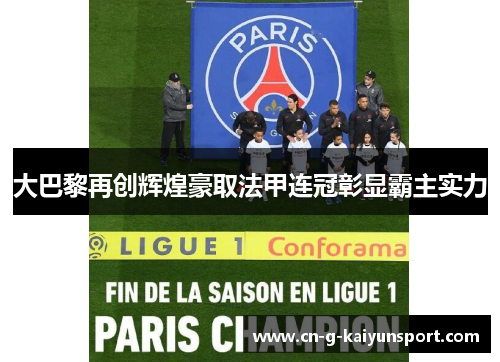 大巴黎再创辉煌豪取法甲连冠彰显霸主实力 大巴黎再创辉煌豪取法甲连冠彰显霸主实力